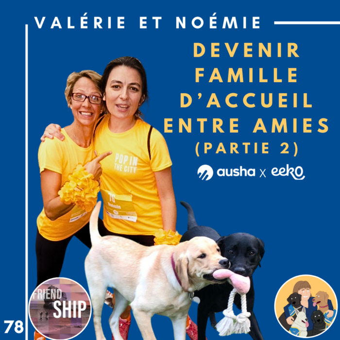 🦮78 – Valérie et Noémie – Devenir famille d’accueil entre amies (partie 2)